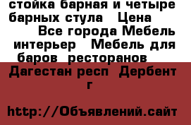 стойка барная и четыре барных стула › Цена ­ 20 000 - Все города Мебель, интерьер » Мебель для баров, ресторанов   . Дагестан респ.,Дербент г.